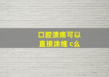 口腔溃疡可以直接涂维 c么